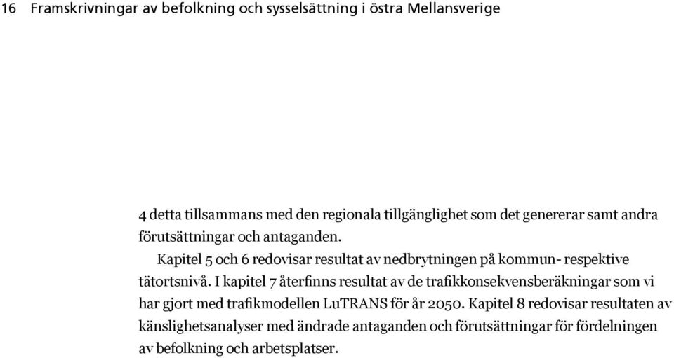 Kapitel 5 och 6 redovisar resultat av nedbrytningen på kommun- respektive tätortsnivå.