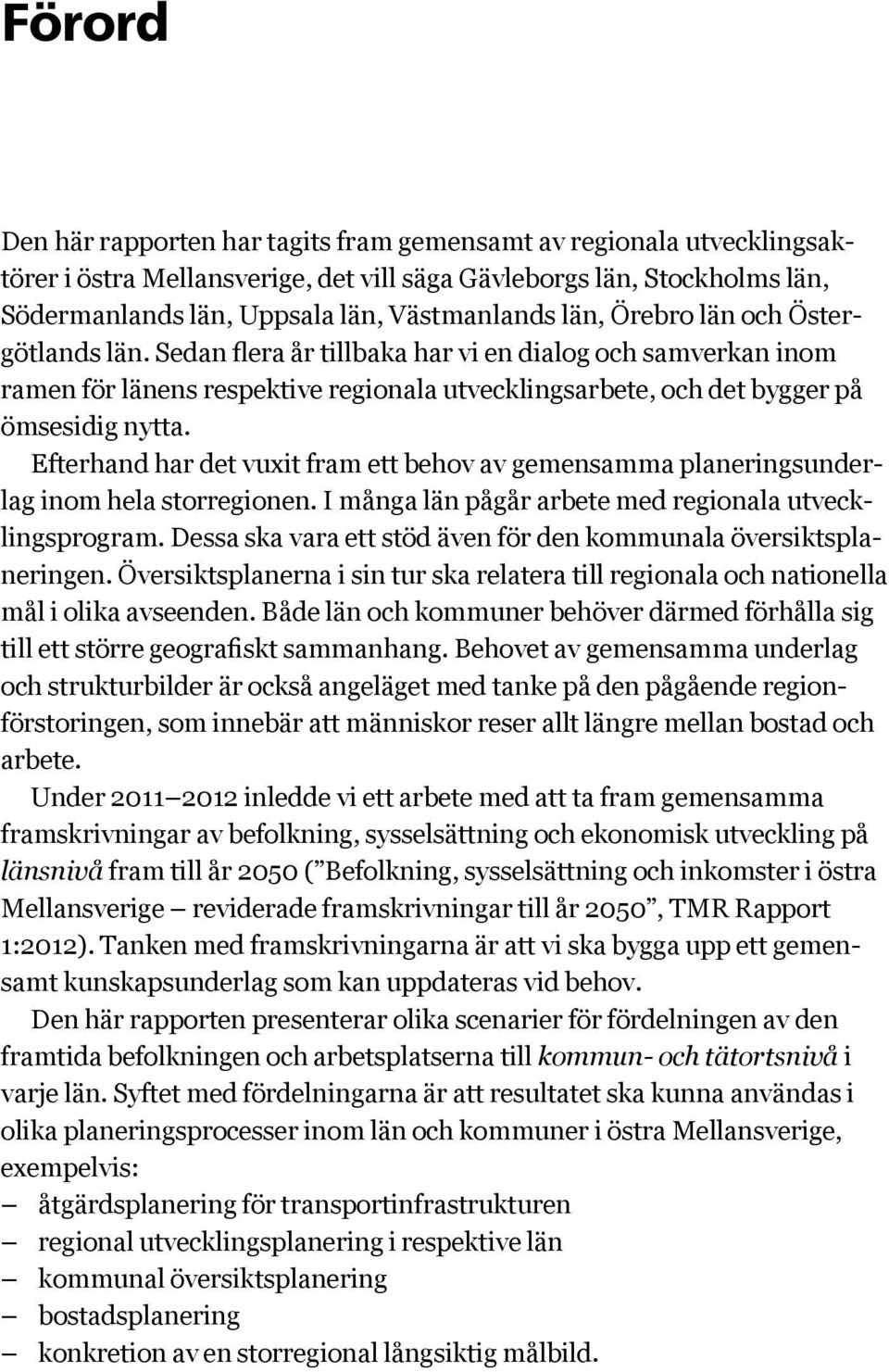 Efterhand har det vuxit fram ett behov av gemensamma planeringsunderlag inom hela storregionen. I många län pågår arbete med regionala utvecklingsprogram.