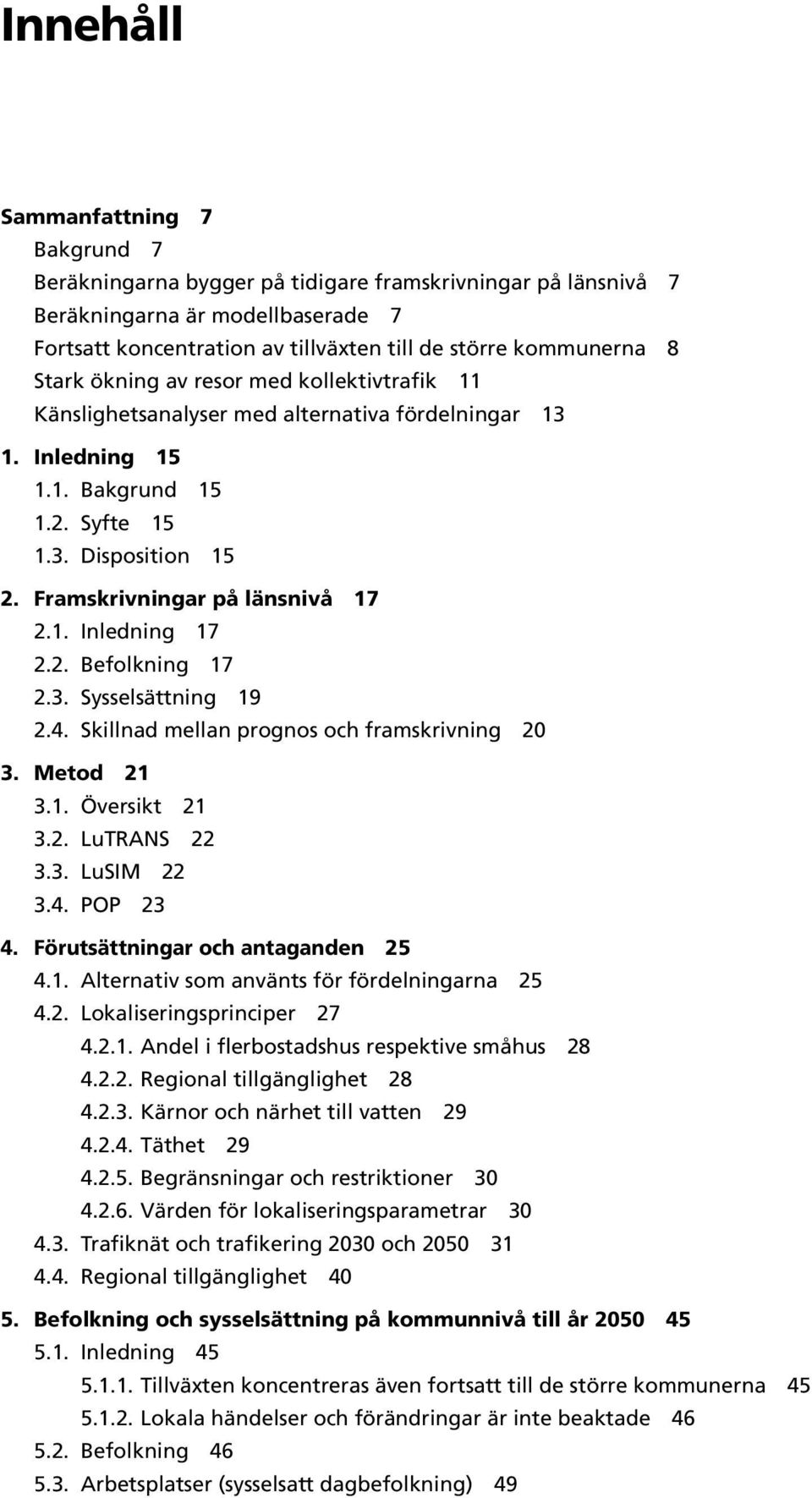 1. Inledning 17 2.2. Befolkning 17 2.3. Sysselsättning 19 2.4. Skillnad mellan prognos och framskrivning 20 3. Metod 21 3.1. Översikt 21 3.2. LuTRANS 22 3.3. LuSIM 22 3.4. POP 23 4.