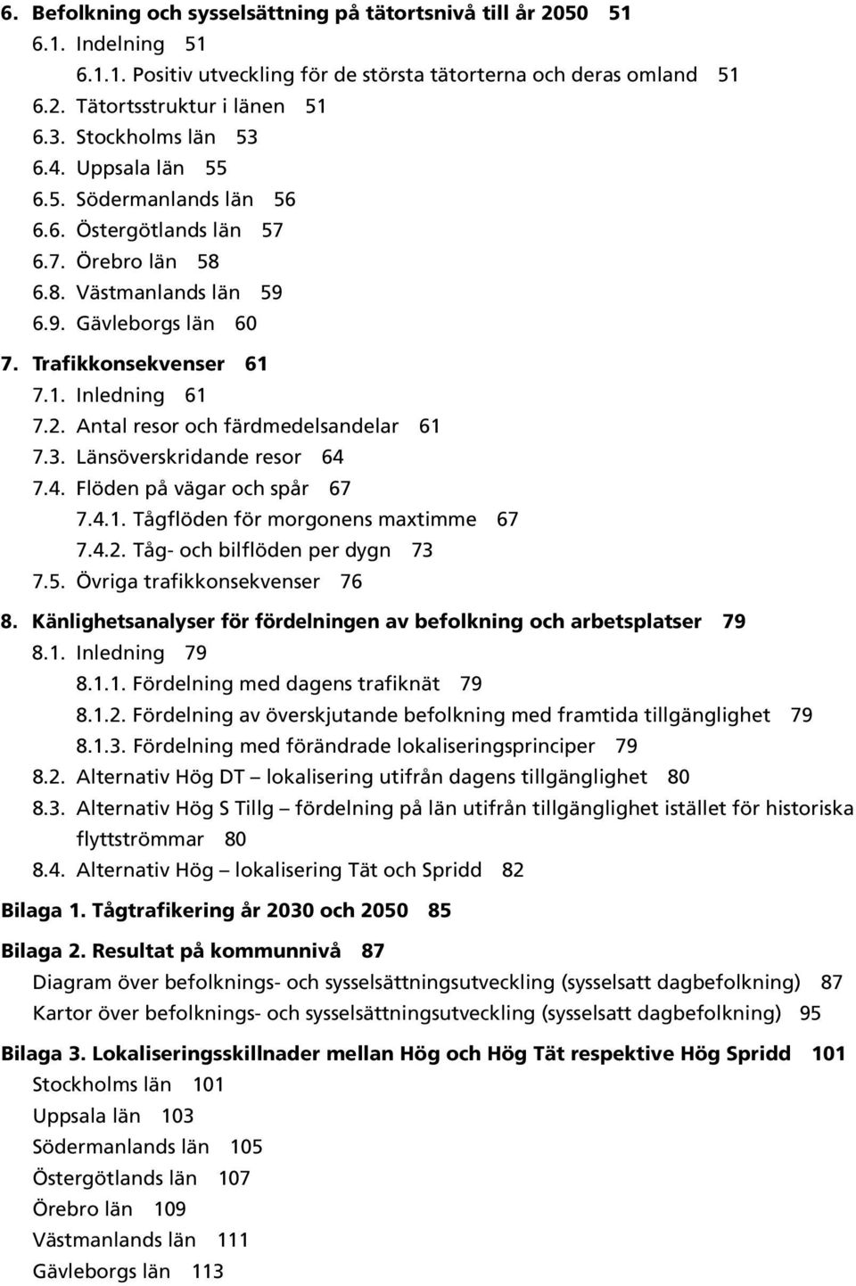 2. Antal resor och färdmedelsandelar 61 7.3. Länsöverskridande resor 64 7.4. Flöden på vägar och spår 67 7.4.1. Tågflöden för morgonens maxtimme 67 7.4.2. Tåg- och bilflöden per dygn 73 7.5.