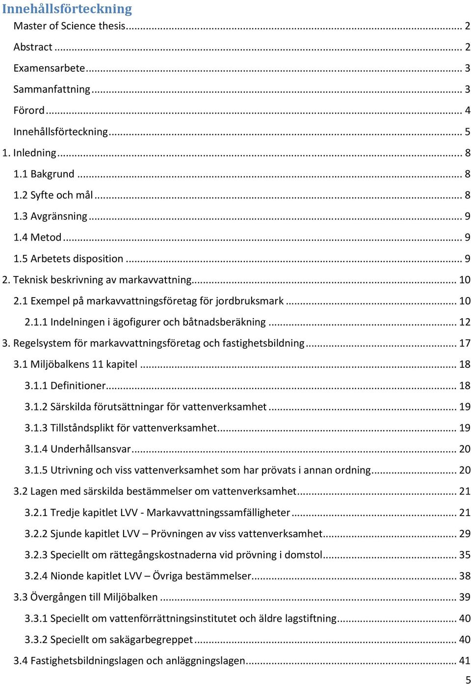 .. 12 3. Regelsystem för markavvattningsföretag och fastighetsbildning... 17 3.1 Miljöbalkens 11 kapitel... 18 3.1.1 Definitioner... 18 3.1.2 Särskilda förutsättningar för vattenverksamhet... 19 3.1.3 Tillståndsplikt för vattenverksamhet.