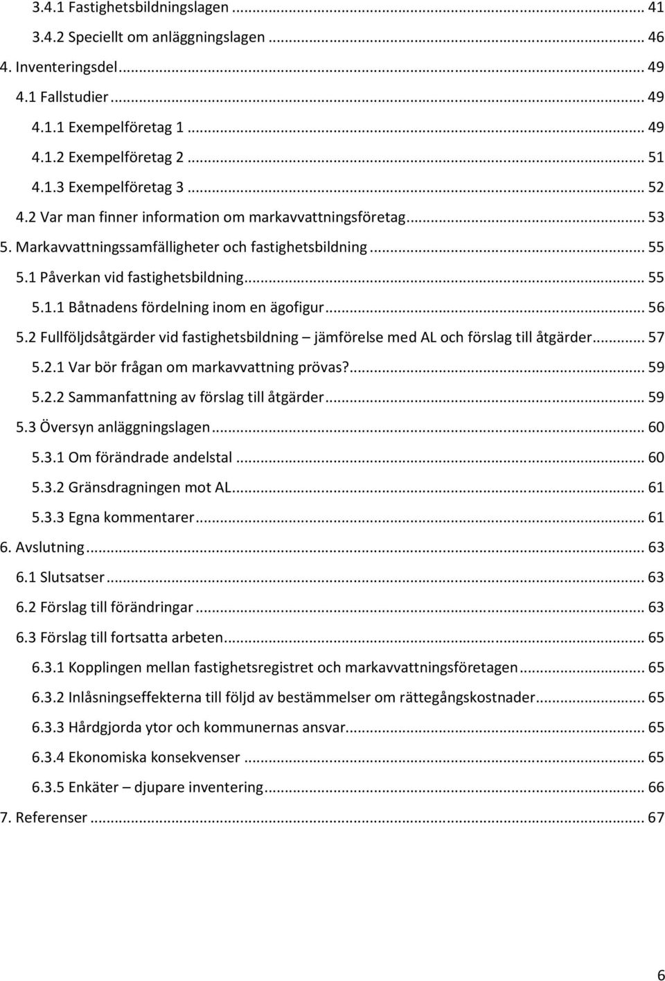 .. 56 5.2 Fullföljdsåtgärder vid fastighetsbildning jämförelse med AL och förslag till åtgärder... 57 5.2.1 Var bör frågan om markavvattning prövas?... 59 5.2.2 Sammanfattning av förslag till åtgärder.