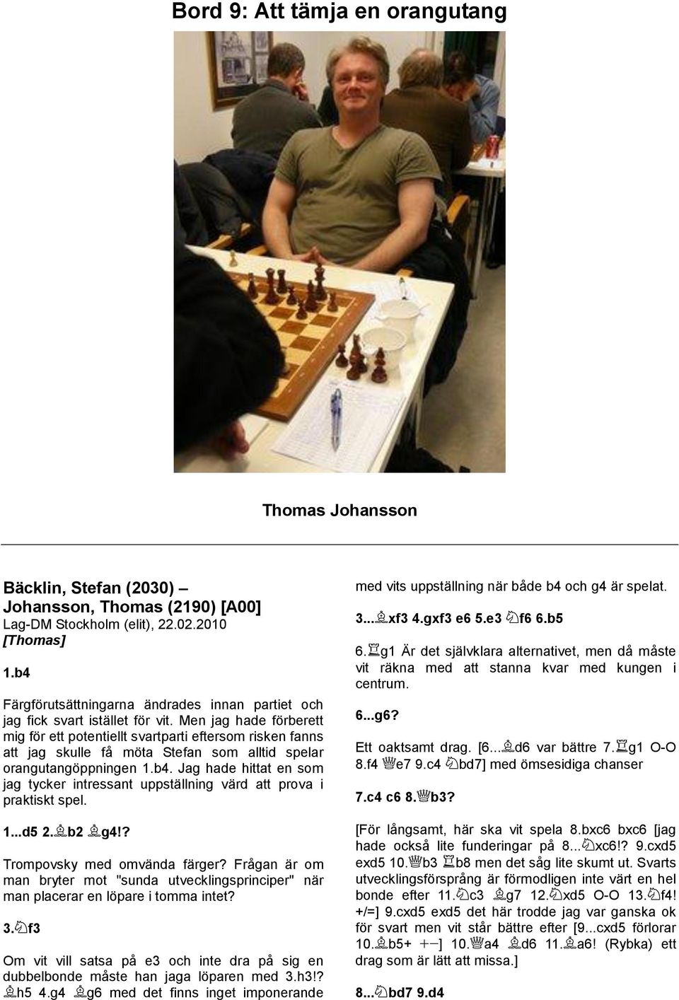 Jag hade hittat en som jag tycker intressant uppställning värd att prova i praktiskt spel. 1...d5 2. b2 g4!? Trompovsky med omvända färger?