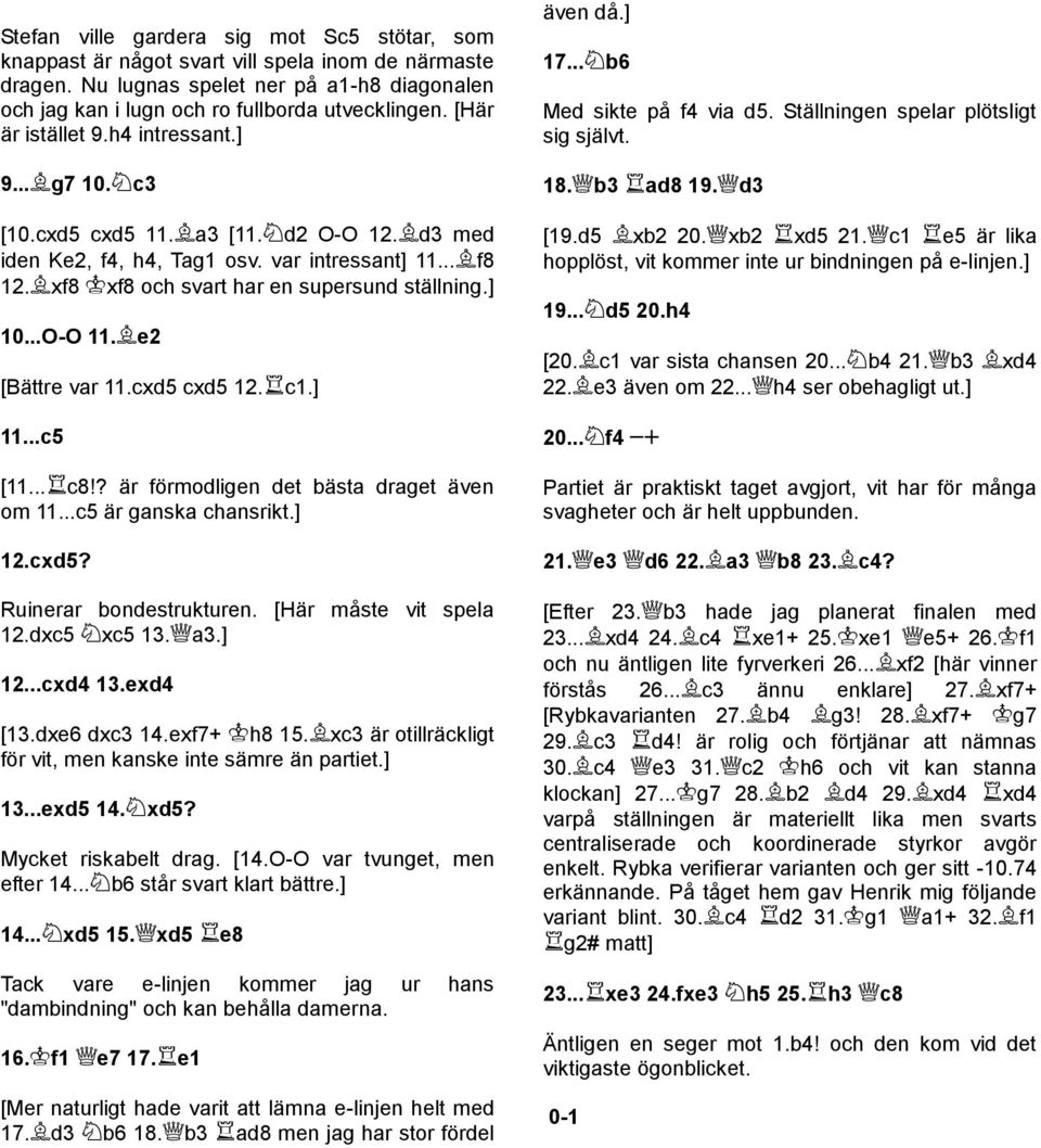 ] 10...O-O 11. e2 [Bättre var 11.cxd5 cxd5 12. c1.] 11...c5 [11... c8!? är förmodligen det bästa draget även om 11...c5 är ganska chansrikt.] 12.cxd5? Ruinerar bondestrukturen.