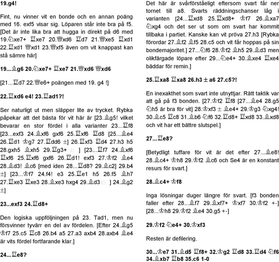 Rybka påpekar att det bästa för vit här är [23. g5! vilket bevarar en stor fördel i alla varianter 23... f8 [23...exf3 24. xf6 gxf6 25. xf6 d8 [25... e4 26. d1 g7 27. dd6 ±] 26. xf3 d4 27.h3 h5 28.