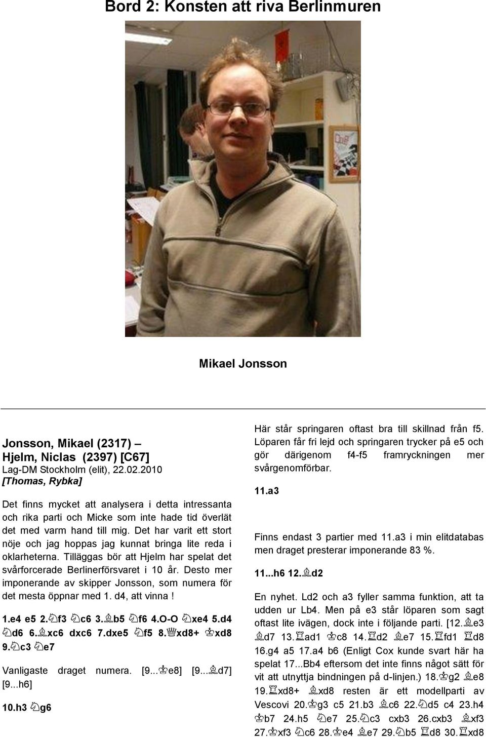 Tilläggas bör att Hjelm har spelat det svårforcerade Berlinerförsvaret i 10 år. Desto mer imponerande av skipper Jonsson, som numera för det mesta öppnar med 1. d4, att vinna! 1.e4 e5 2. f3 c6 3.