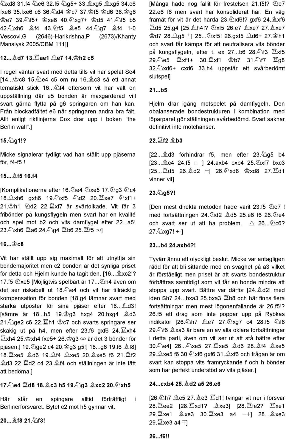 c3 så ett annat tematiskt stick 16... f4 eftersom vit har valt en uppställning där e5 bonden är maxgarderad vill svart gärna flytta på g6 springaren om han kan.