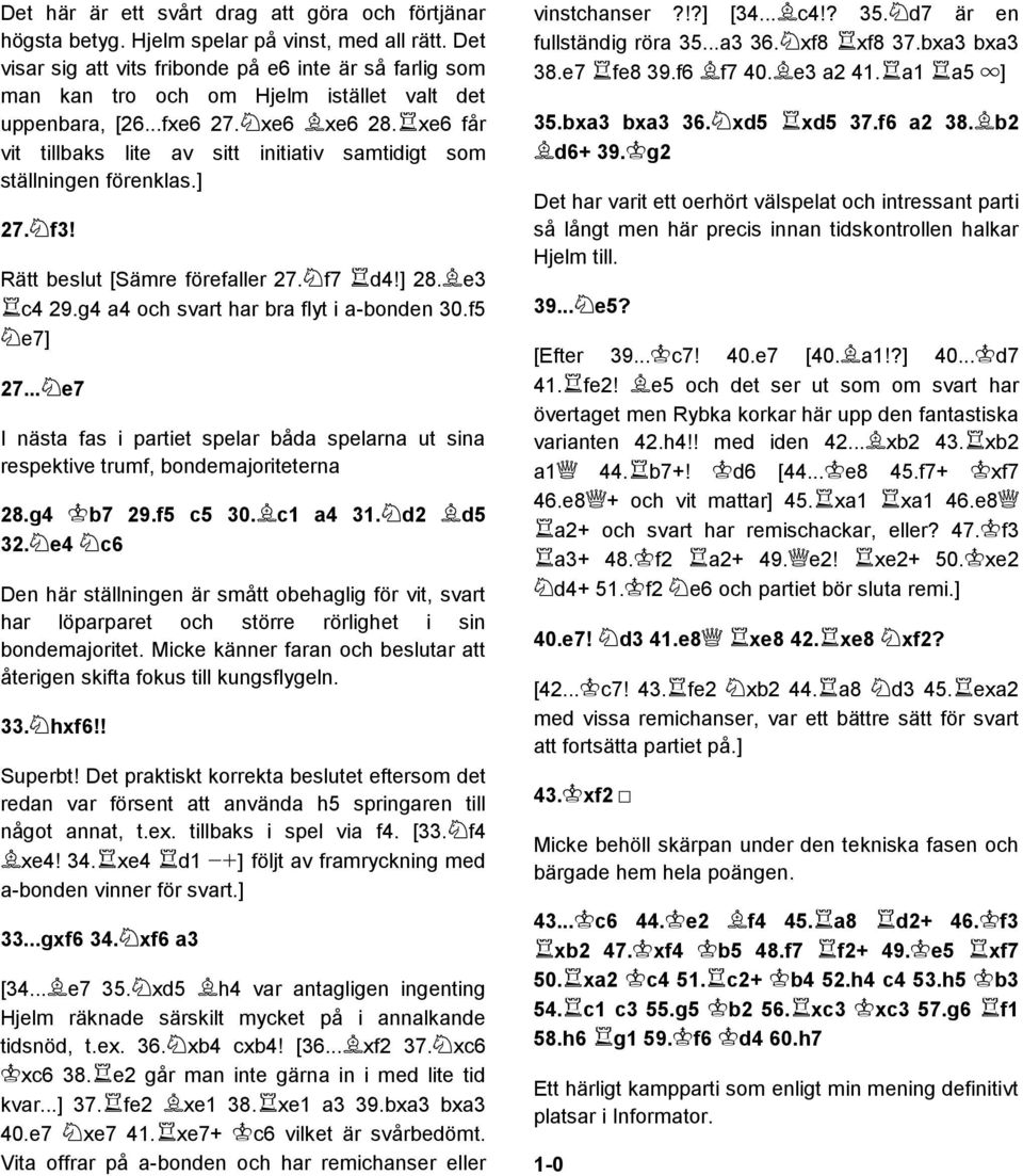 xe6 får vit tillbaks lite av sitt initiativ samtidigt som ställningen förenklas.] 27. f3! Rätt beslut [Sämre förefaller 27. f7 d4!] 28. e3 c4 29.g4 a4 och svart har bra flyt i a-bonden 30.f5 e7] 27.