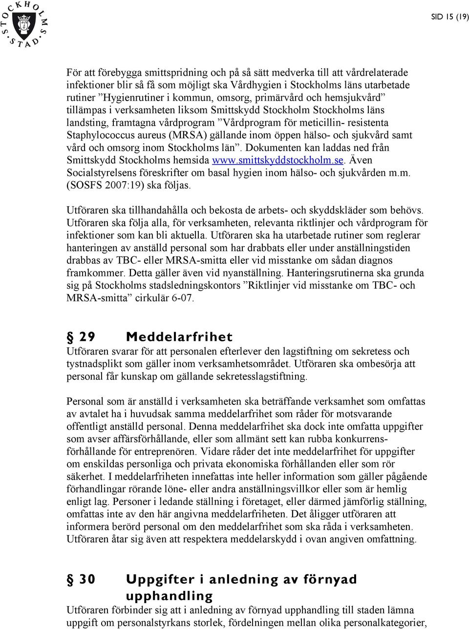 aureus (MRSA) gällande inom öppen hälso- och sjukvård samt vård och omsorg inom Stockholms län. Dokumenten kan laddas ned från Smittskydd Stockholms hemsida www.smittskyddstockholm.se.