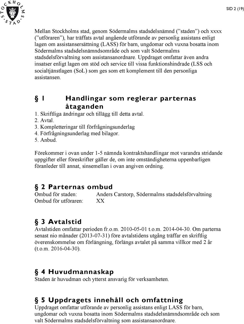 Uppdraget omfattar även andra insatser enligt lagen om stöd och service till vissa funktionshindrade (LSS och socialtjänstlagen (SoL) som ges som ett komplement till den personliga assistansen.