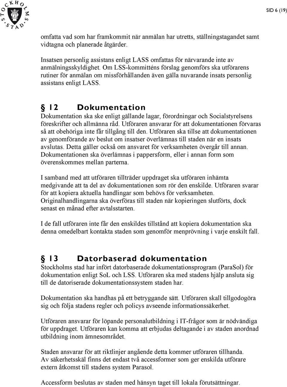 Om LSS-kommitténs förslag genomförs ska utförarens rutiner för anmälan om missförhållanden även gälla nuvarande insats personlig assistans enligt LASS.