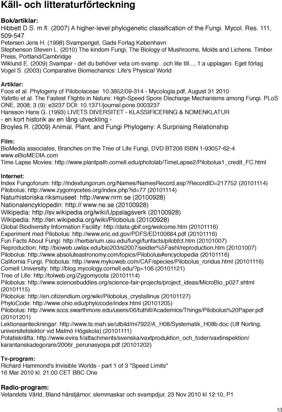 (2009) Svampar - det du behöver veta om svamp...och lite till..., 1:a upplagan. Eget förlag Vogel S. (2003) Comparative Biomechanics: Life's Physical World Artiklar: Foos et al.