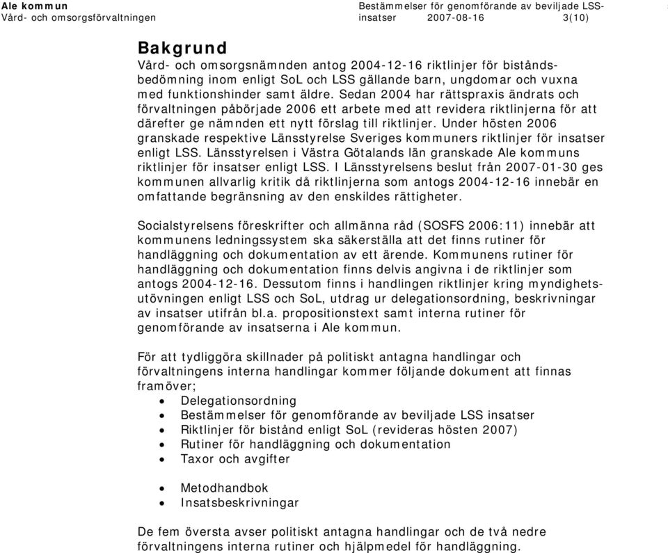 Sedan 2004 har rättspraxis ändrats och förvaltningen påbörjade 2006 ett arbete med att revidera riktlinjerna för att därefter ge nämnden ett nytt förslag till riktlinjer.