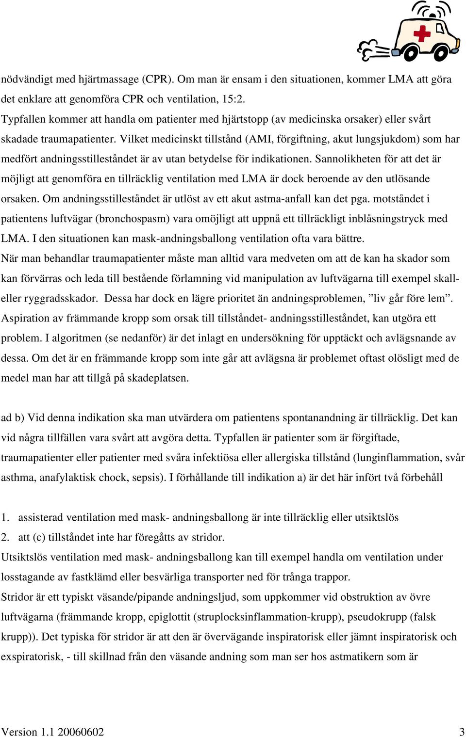 Vilket medicinskt tillstånd (AMI, förgiftning, akut lungsjukdom) som har medfört andningsstilleståndet är av utan betydelse för indikationen.