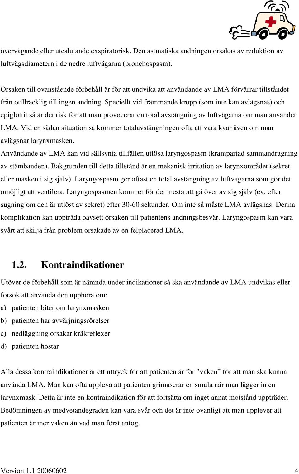 Speciellt vid främmande kropp (som inte kan avlägsnas) och epiglottit så är det risk för att man provocerar en total avstängning av luftvägarna om man använder LMA.