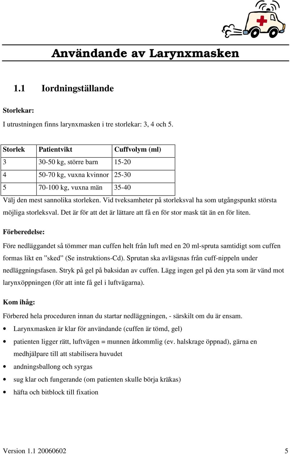 Vid tveksamheter på storleksval ha som utgångspunkt största möjliga storleksval. Det är för att det är lättare att få en för stor mask tät än en för liten.