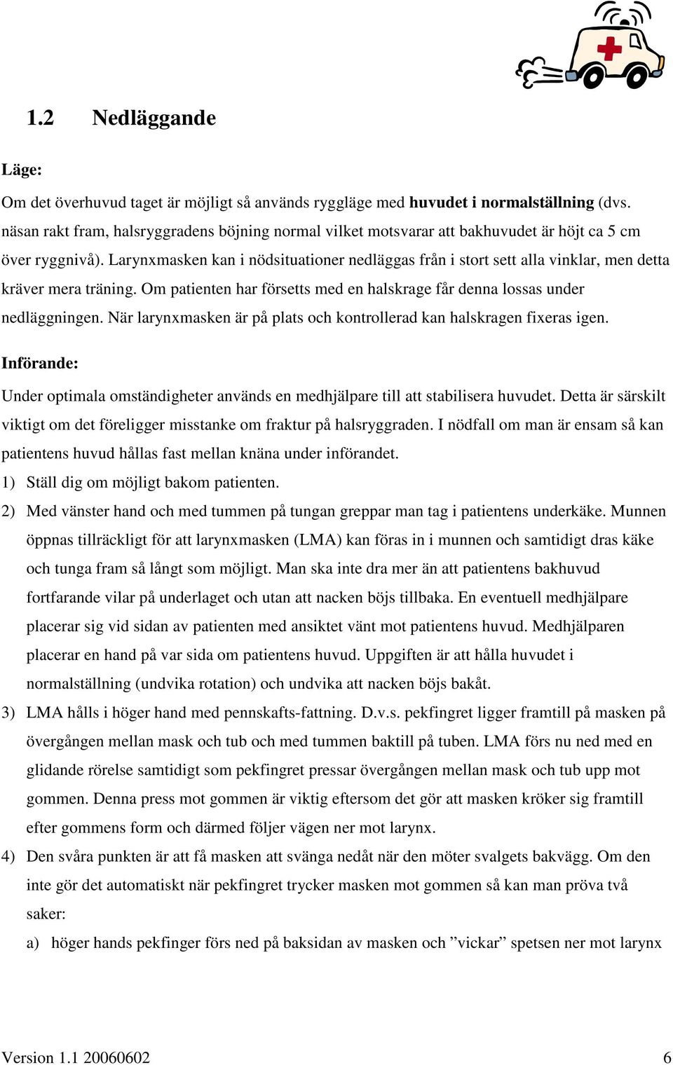 Larynxmasken kan i nödsituationer nedläggas från i stort sett alla vinklar, men detta kräver mera träning. Om patienten har försetts med en halskrage får denna lossas under nedläggningen.