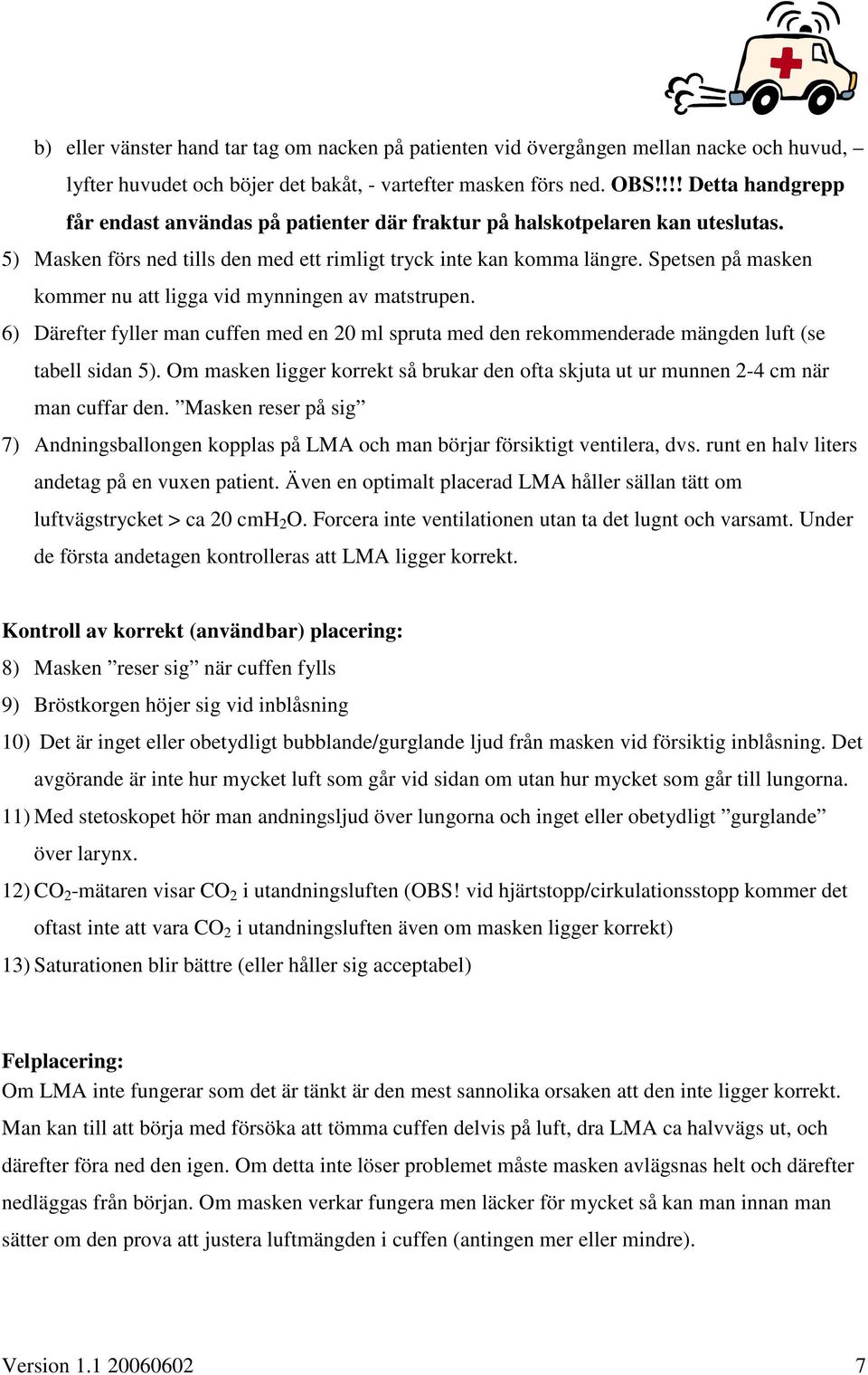 Spetsen på masken kommer nu att ligga vid mynningen av matstrupen. 6) Därefter fyller man cuffen med en 20 ml spruta med den rekommenderade mängden luft (se tabell sidan 5).