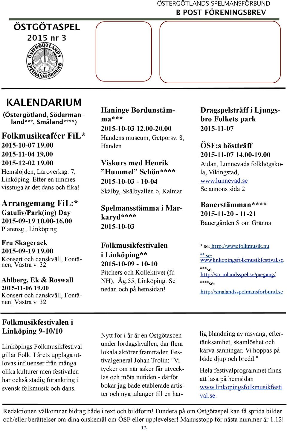 00 Konsert och danskväll, Fontänen, Västra v. 32 Ahlberg, Ek & Roswall 2015-11-06 19.00 Konsert och danskväll, Fontänen, Västra v. 32 Haninge Bordunstämma*** 2015-10-03 12.00-20.