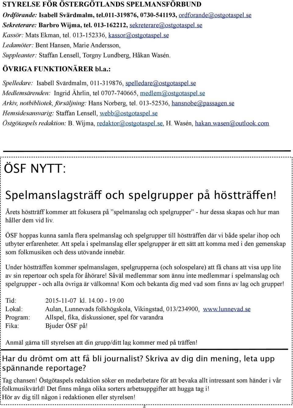 se Medlemsärenden: Ingrid Ährlin, tel 0707-740665, medlem@ostgotaspel.se Arkiv, notbibliotek, försäljning: Hans Norberg, tel. 013-52536, hansnobe@passagen.