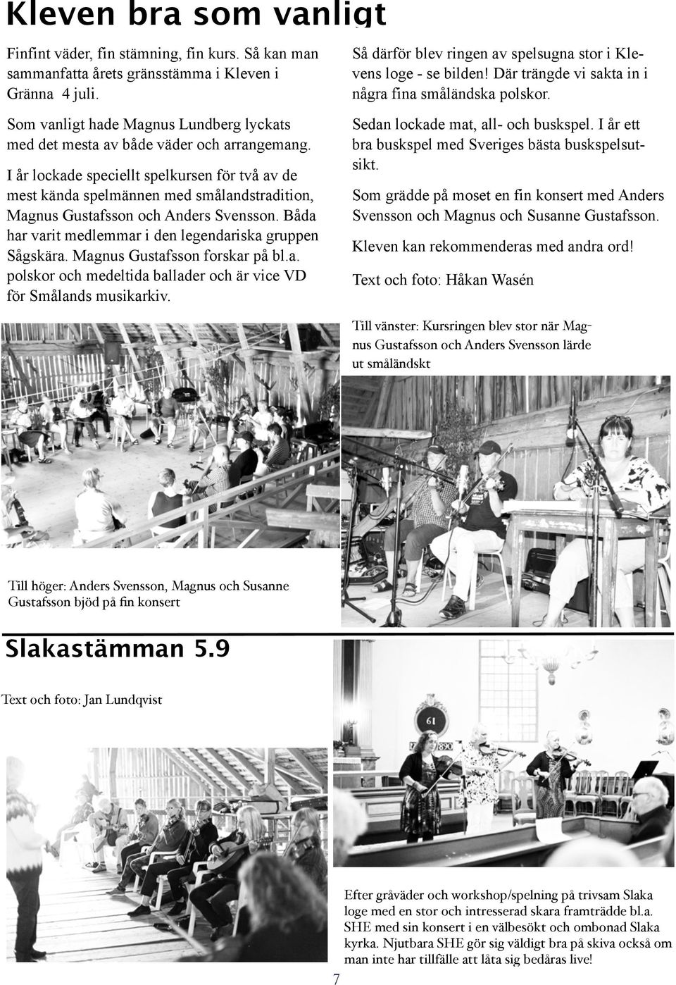 I år lockade speciellt spelkursen för två av de mest kända spelmännen med smålandstradition, Magnus Gustafsson och Anders Svensson. Båda har varit medlemmar i den legendariska gruppen Sågskära.