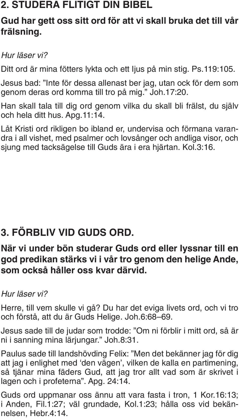 Han skall tala till dig ord genom vilka du skall bli frälst, du själv och hela ditt hus. Apg.11:14.