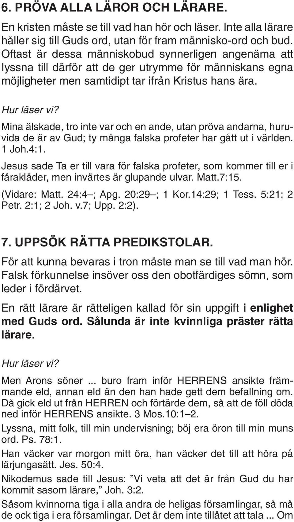 Mina älskade, tro inte var och en ande, utan pröva andarna, huruvida de är av Gud; ty många falska profeter har gått ut i världen. 1 Joh.4:1.