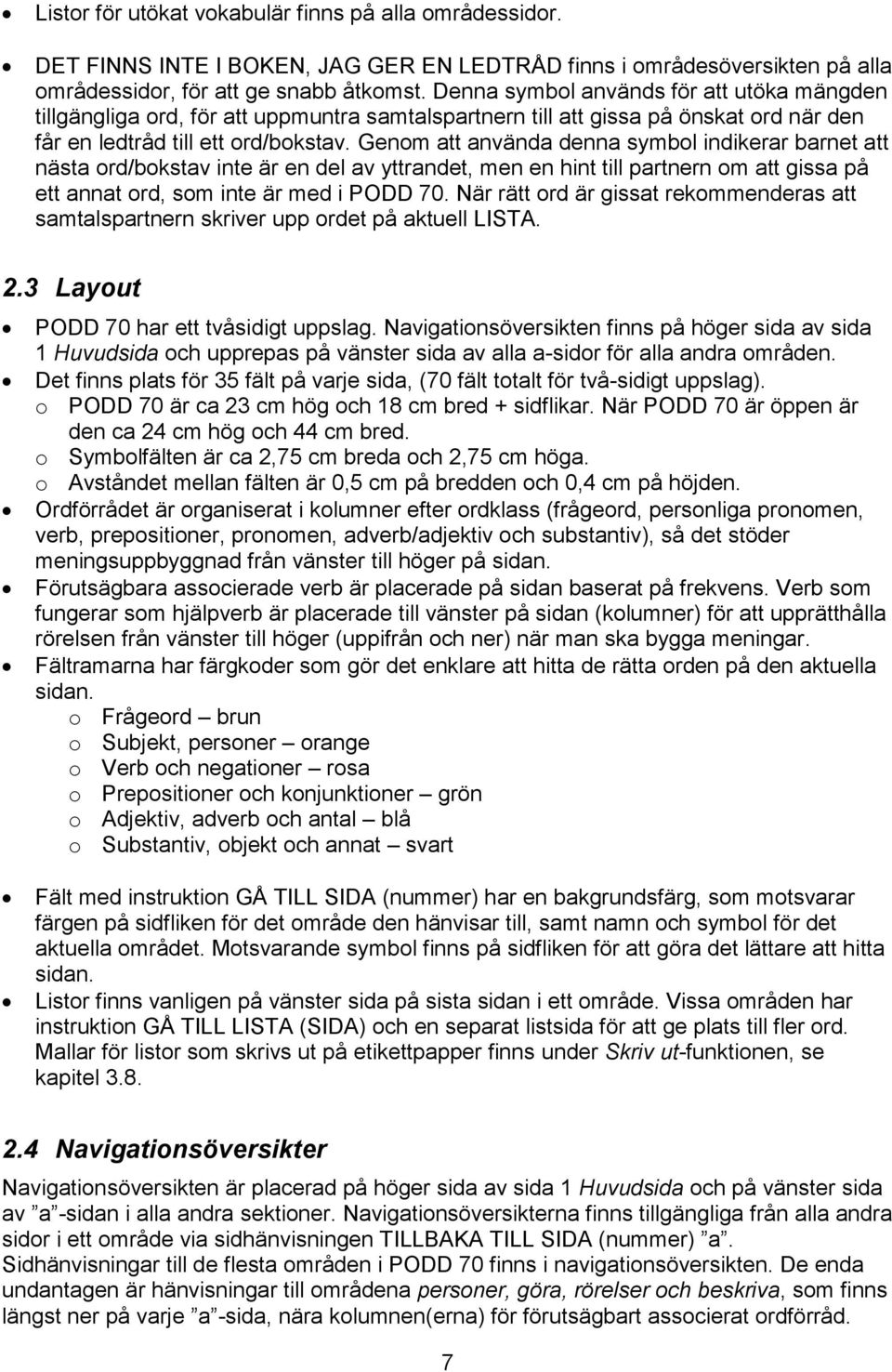 Genom att använda denna symbol indikerar barnet att nästa ord/bokstav inte är en del av yttrandet, men en hint till partnern om att gissa på ett annat ord, som inte är med i PODD 70.