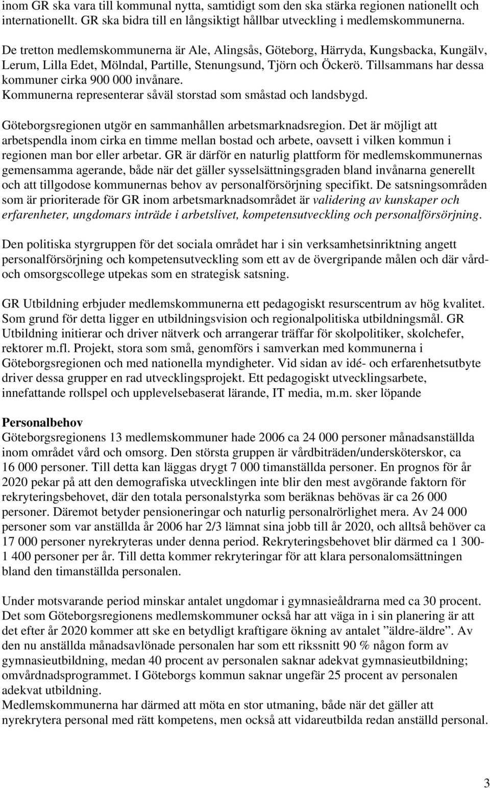 Tillsammans har dessa kommuner cirka 900 000 invånare. Kommunerna representerar såväl storstad som småstad och landsbygd. Göteborgsregionen utgör en sammanhållen arbetsmarknadsregion.