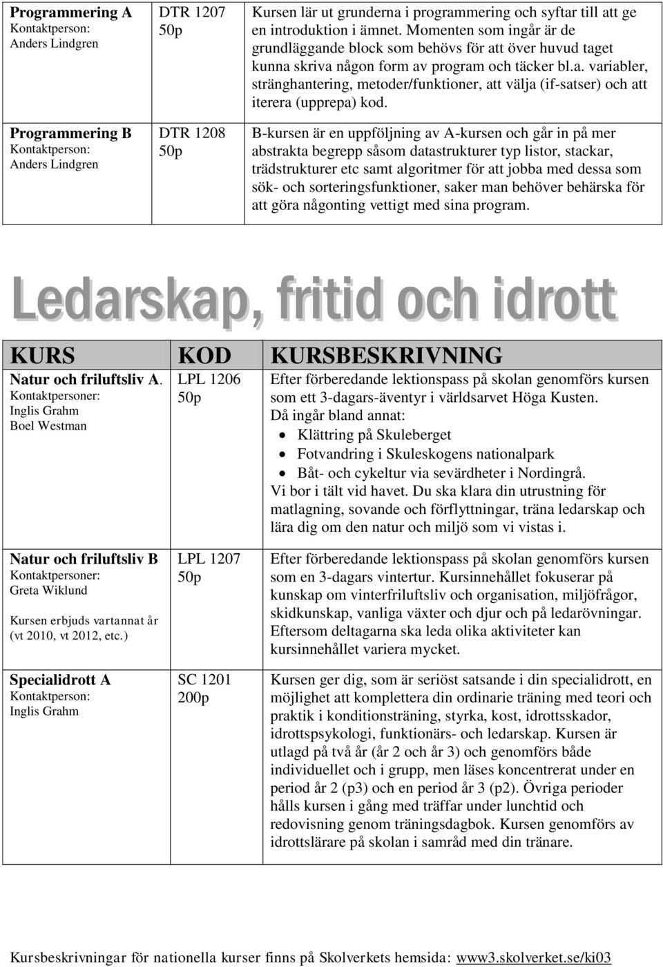 B-kursen är en uppföljning av A-kursen och går in på mer abstrakta begrepp såsom datastrukturer typ listor, stackar, trädstrukturer etc samt algoritmer för att jobba med dessa som sök- och