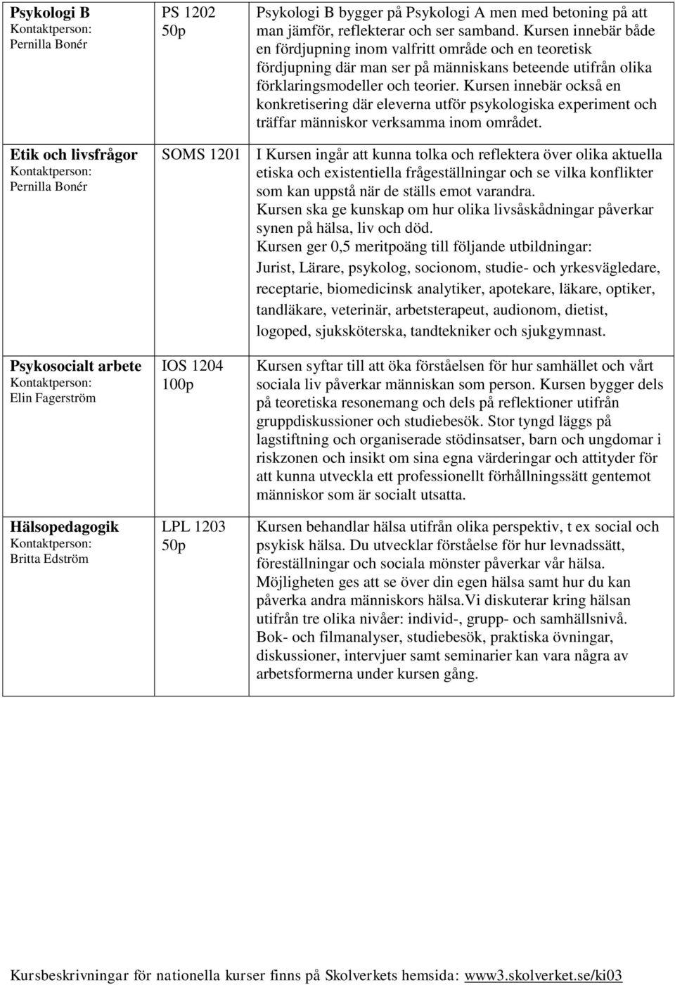 Kursen innebär också en konkretisering där eleverna utför psykologiska experiment och träffar människor verksamma inom området.