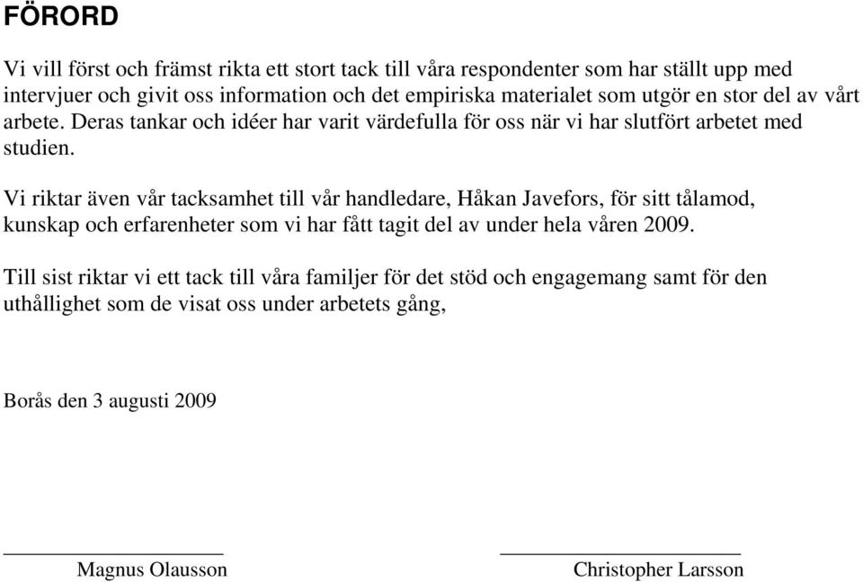 Vi riktar även vår tacksamhet till vår handledare, Håkan Javefors, för sitt tålamod, kunskap och erfarenheter som vi har fått tagit del av under hela våren 2009.