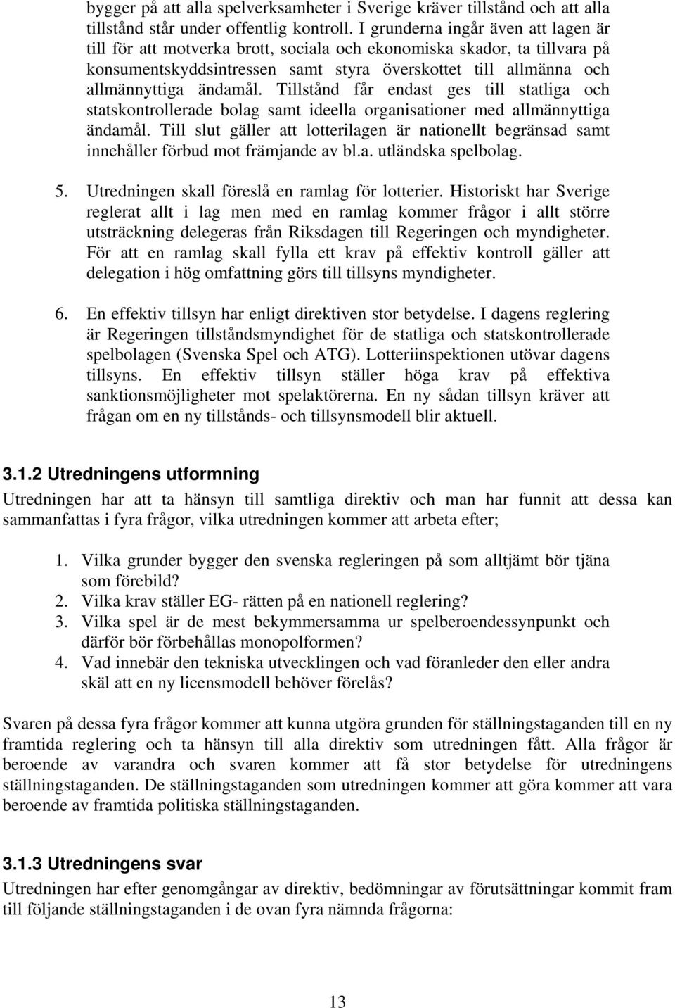 Tillstånd får endast ges till statliga och statskontrollerade bolag samt ideella organisationer med allmännyttiga ändamål.