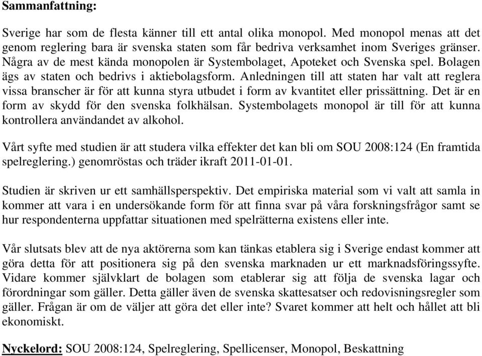 Anledningen till att staten har valt att reglera vissa branscher är för att kunna styra utbudet i form av kvantitet eller prissättning. Det är en form av skydd för den svenska folkhälsan.