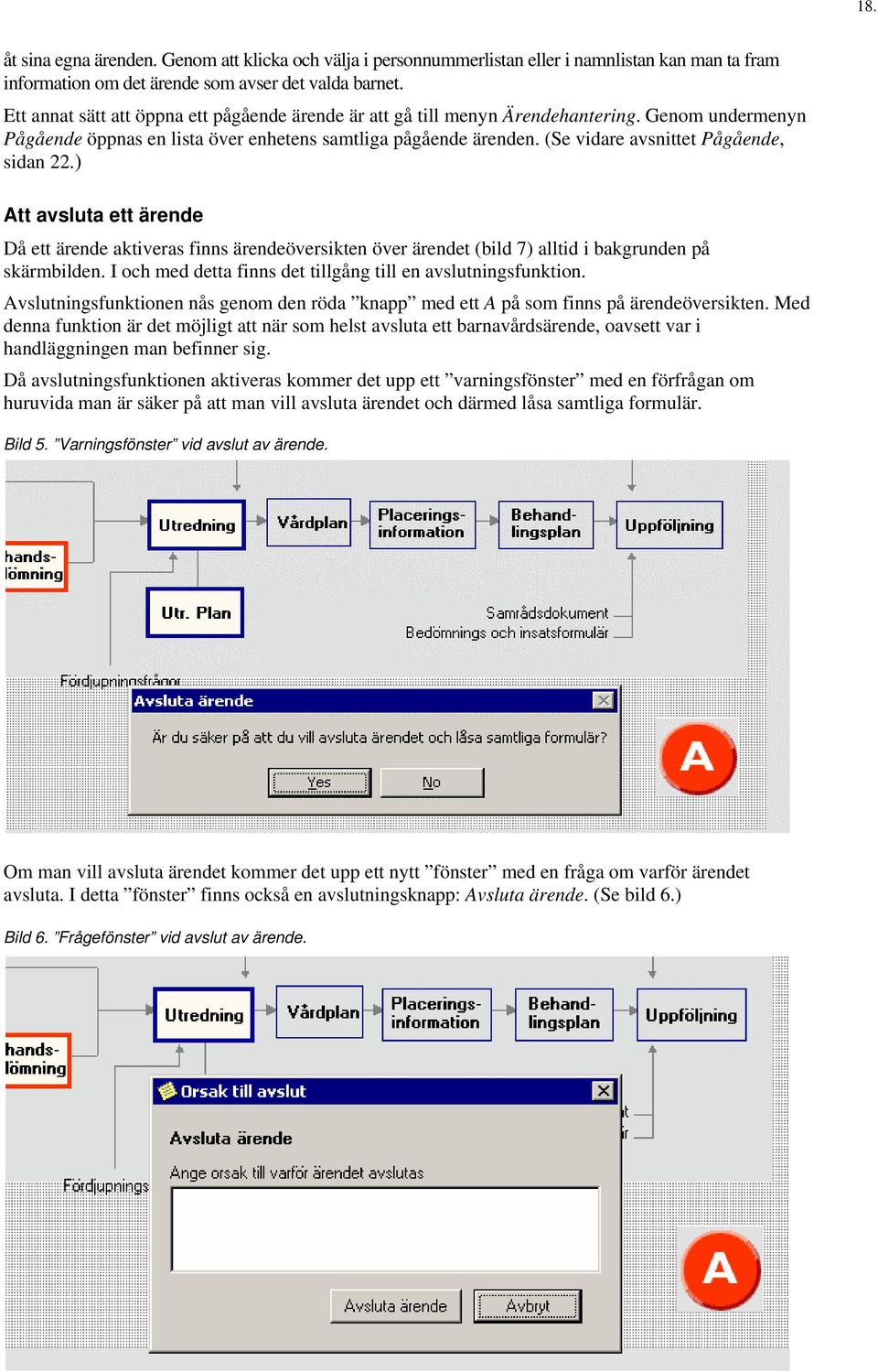 (Se vidare avsnittet Pågående, sidan 22.) Att avsluta ett ärende Då ett ärende aktiveras finns ärendeöversikten över ärendet (bild 7) alltid i bakgrunden på skärmbilden.