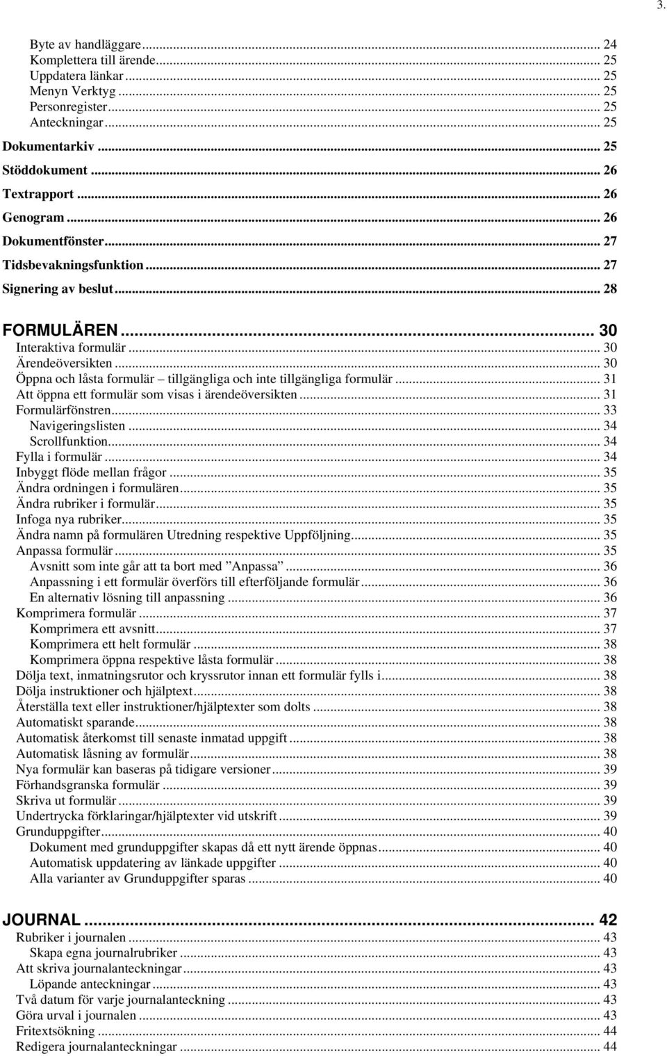 .. 30 Öppna och låsta formulär tillgängliga och inte tillgängliga formulär... 31 Att öppna ett formulär som visas i ärendeöversikten... 31 Formulärfönstren... 33 Navigeringslisten... 34 Scrollfunktion.