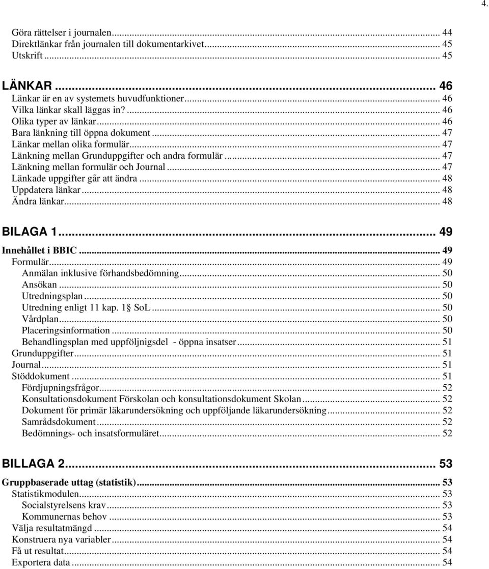 .. 47 Länkning mellan formulär och Journal... 47 Länkade uppgifter går att ändra... 48 Uppdatera länkar... 48 Ändra länkar... 48 BILAGA 1... 49 Innehållet i BBIC... 49 Formulär.