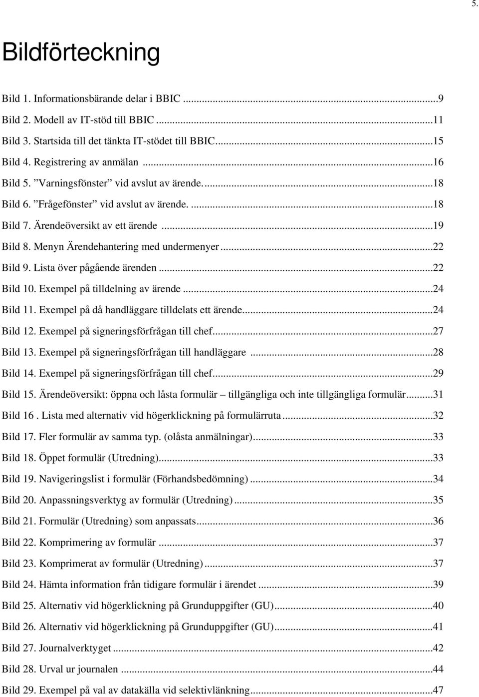 ..22 Bild 9. Lista över pågående ärenden...22 Bild 10. Exempel på tilldelning av ärende...24 Bild 11. Exempel på då handläggare tilldelats ett ärende...24 Bild 12.