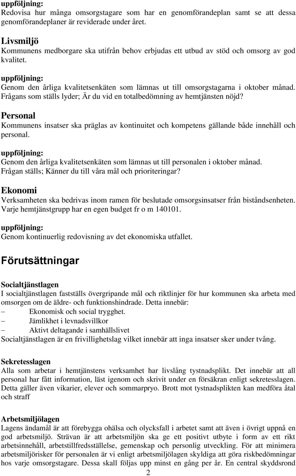 uppföljning: Genom den årliga kvalitetsenkäten som lämnas ut till omsorgstagarna i oktober månad. Frågans som ställs lyder; Är du vid en totalbedömning av hemtjänsten nöjd?