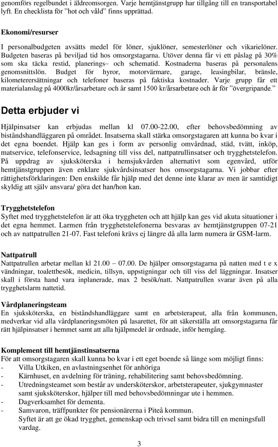 Utöver denna får vi ett påslag på 30% som ska täcka restid, planerings och schematid. Kostnaderna baseras på personalens genomsnittslön.