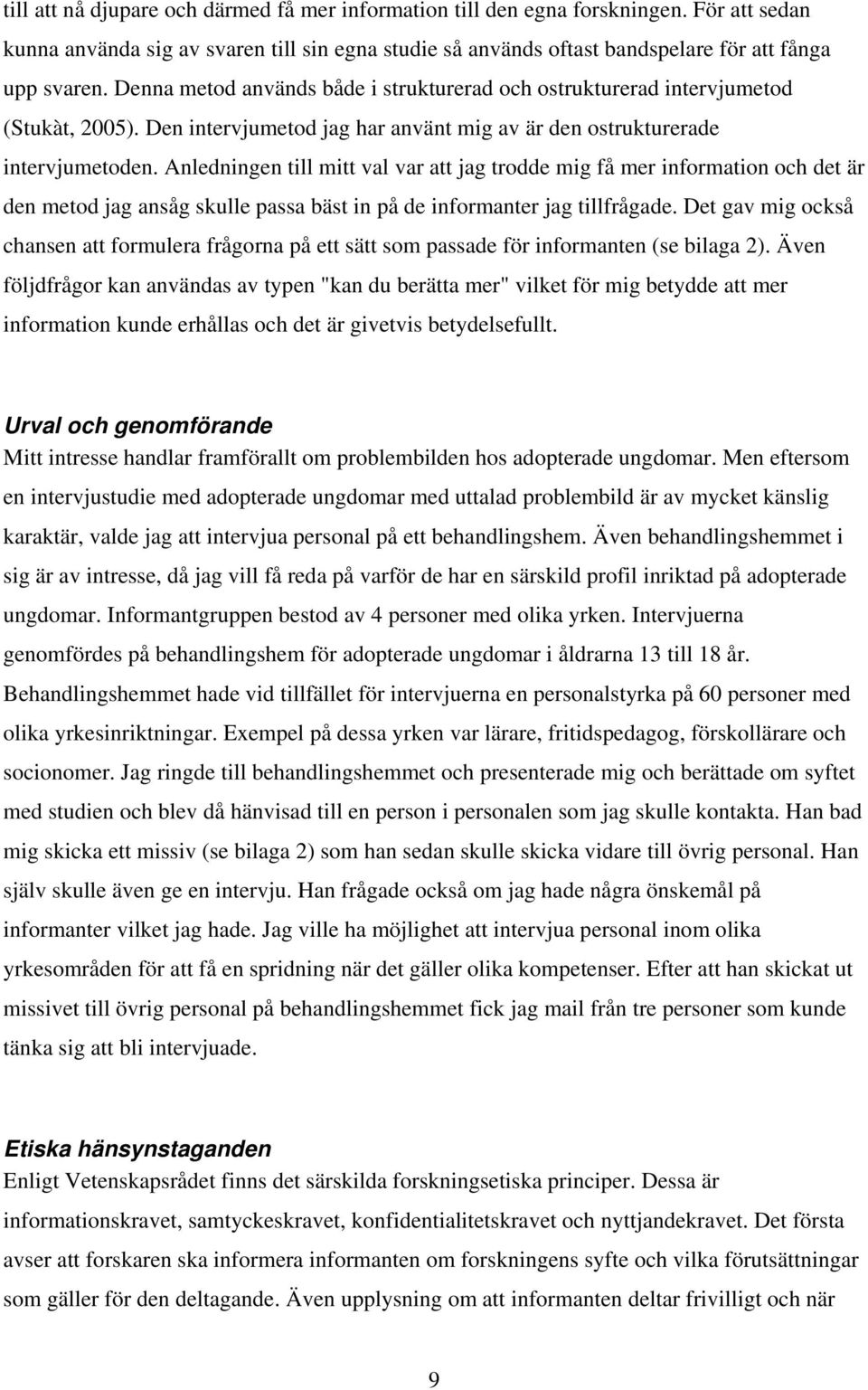 Anledningen till mitt val var att jag trodde mig få mer information och det är den metod jag ansåg skulle passa bäst in på de informanter jag tillfrågade.