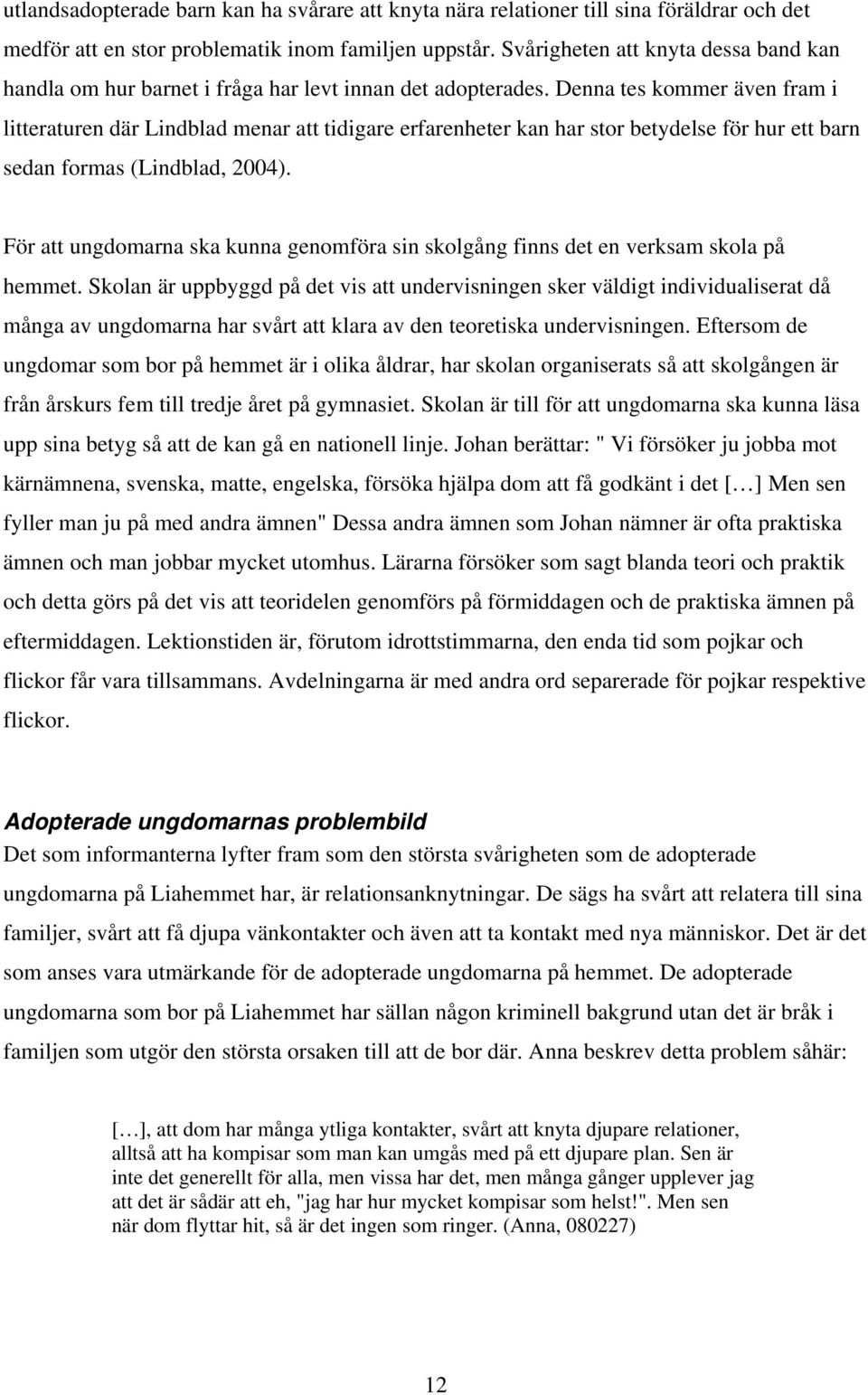 Denna tes kommer även fram i litteraturen där Lindblad menar att tidigare erfarenheter kan har stor betydelse för hur ett barn sedan formas (Lindblad, 2004).