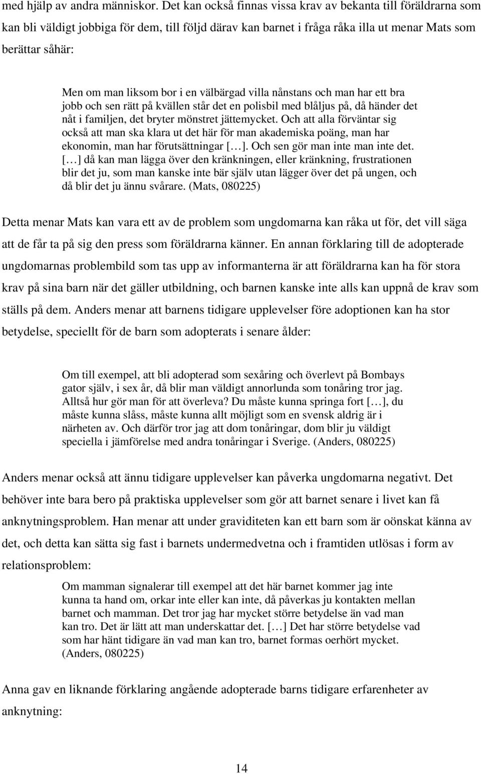 i en välbärgad villa nånstans och man har ett bra jobb och sen rätt på kvällen står det en polisbil med blåljus på, då händer det nåt i familjen, det bryter mönstret jättemycket.