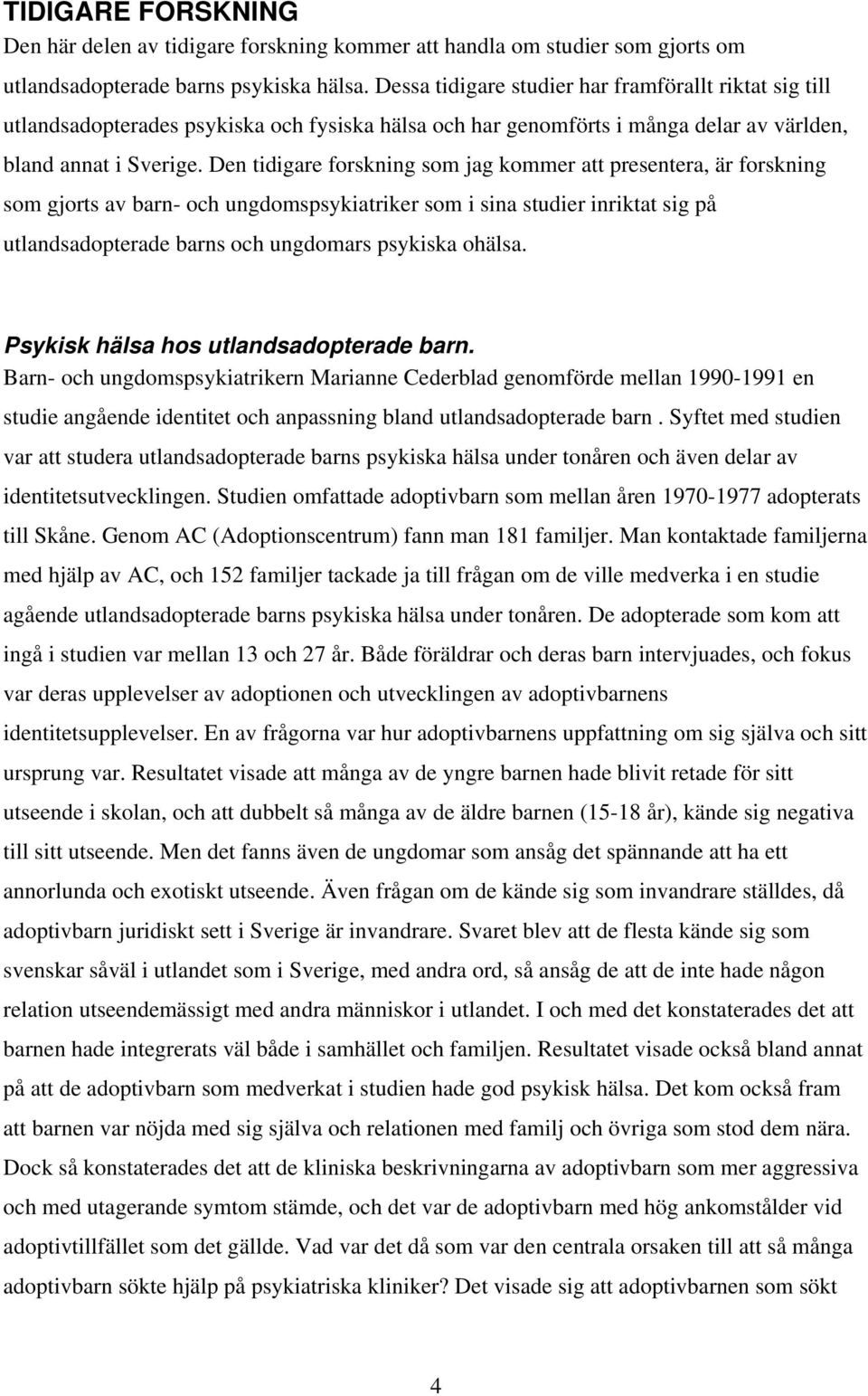 Den tidigare forskning som jag kommer att presentera, är forskning som gjorts av barn- och ungdomspsykiatriker som i sina studier inriktat sig på utlandsadopterade barns och ungdomars psykiska ohälsa.