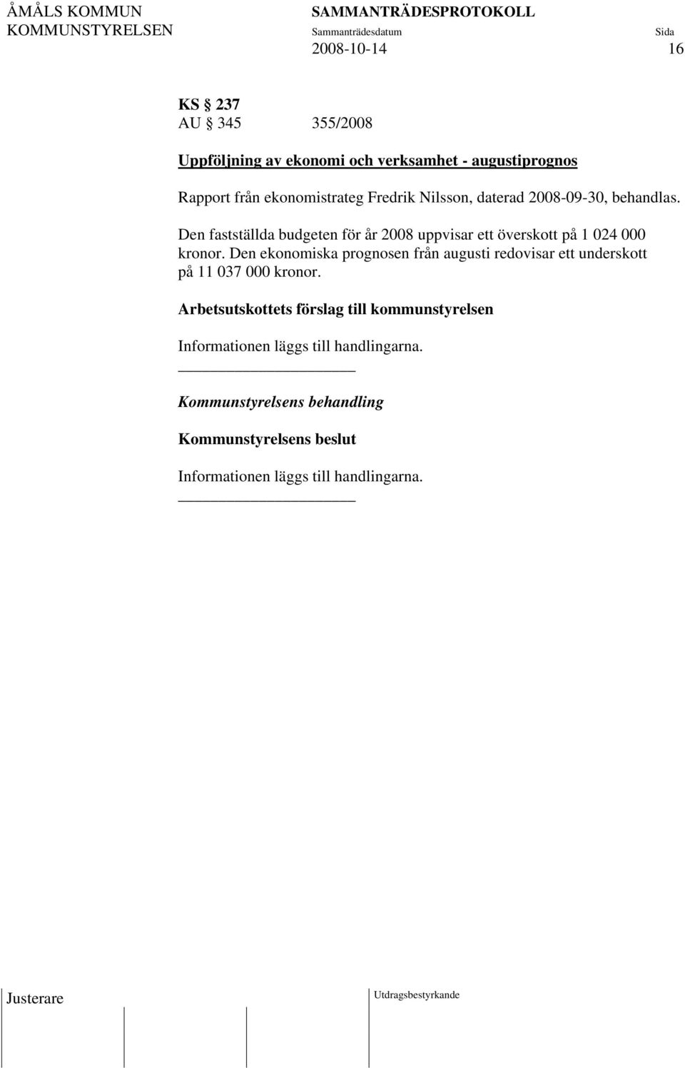 Den fastställda budgeten för år 2008 uppvisar ett överskott på 1 024 000 kronor.