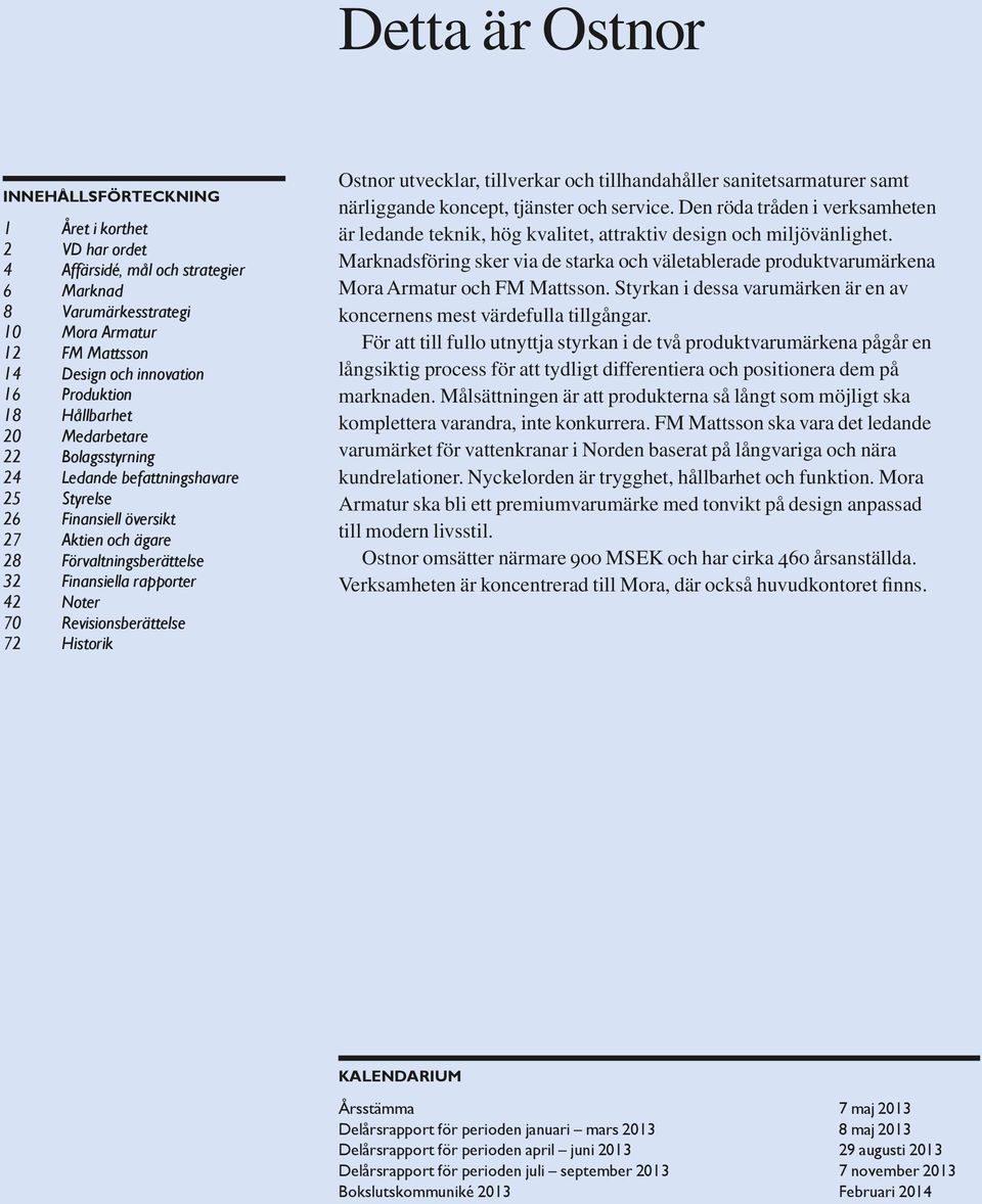 Noter 70 Revisionsberättelse 72 Historik Ostnor utvecklar, tillverkar och tillhandahåller sanitetsarmaturer samt när liggande koncept, tjänster och service.