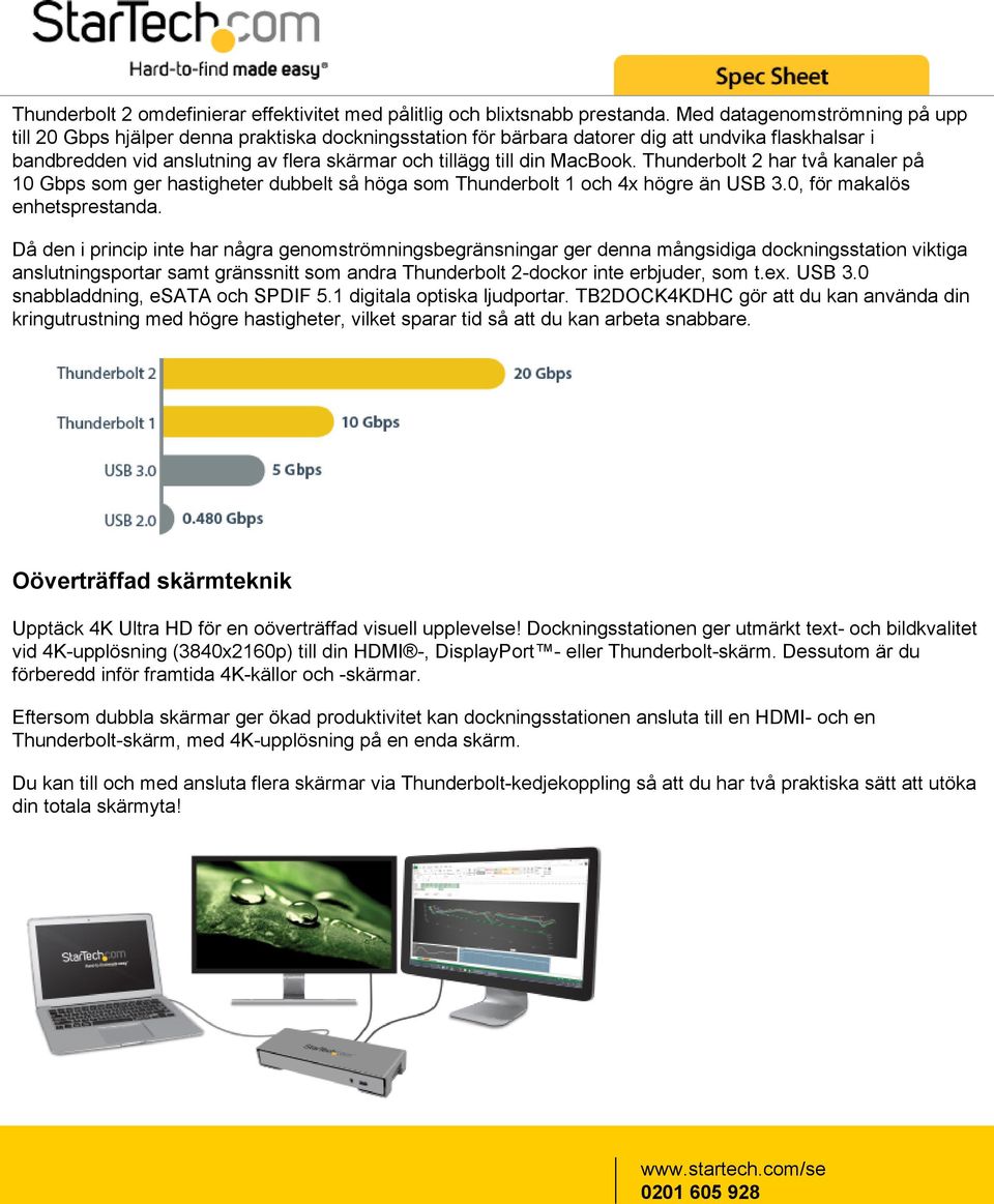 MacBook. Thunderbolt 2 har två kanaler på 10 Gbps som ger hastigheter dubbelt så höga som Thunderbolt 1 och 4x högre än USB 3.0, för makalös enhetsprestanda.