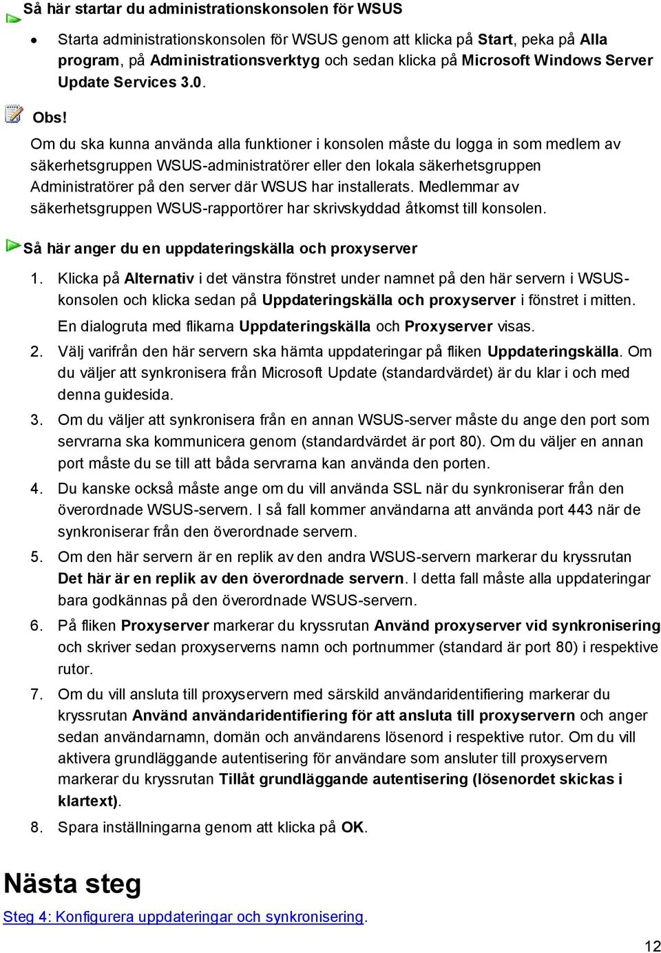 Om du ska kunna använda alla funktioner i konsolen måste du logga in som medlem av säkerhetsgruppen WSUS-administratörer eller den lokala säkerhetsgruppen Administratörer på den server där WSUS har