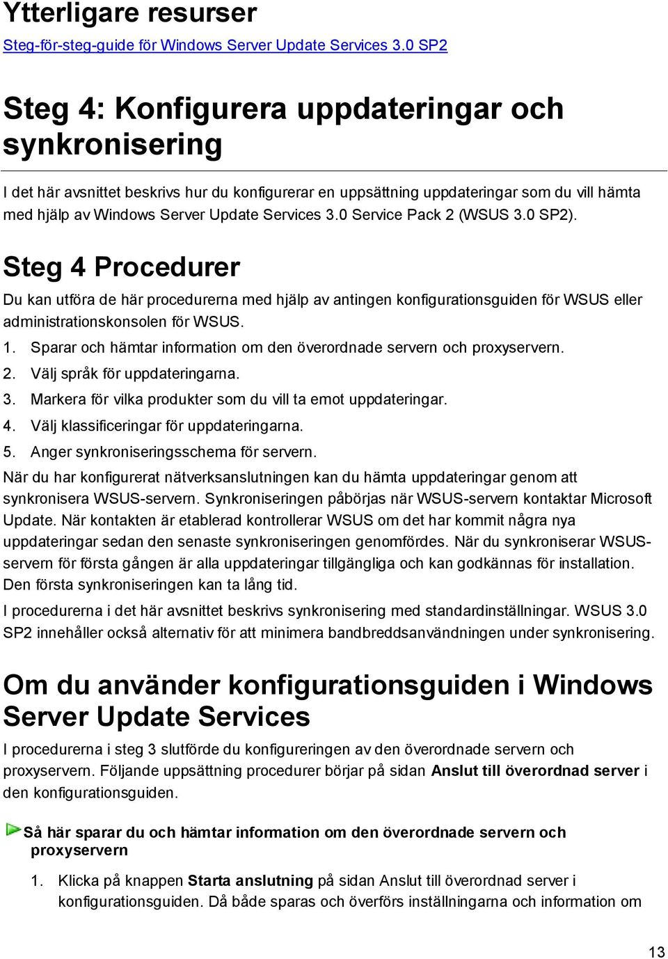 3.0 Service Pack 2 (WSUS 3.0 SP2). Steg 4 Procedurer Du kan utföra de här procedurerna med hjälp av antingen konfigurationsguiden för WSUS eller administrationskonsolen för WSUS. 1.