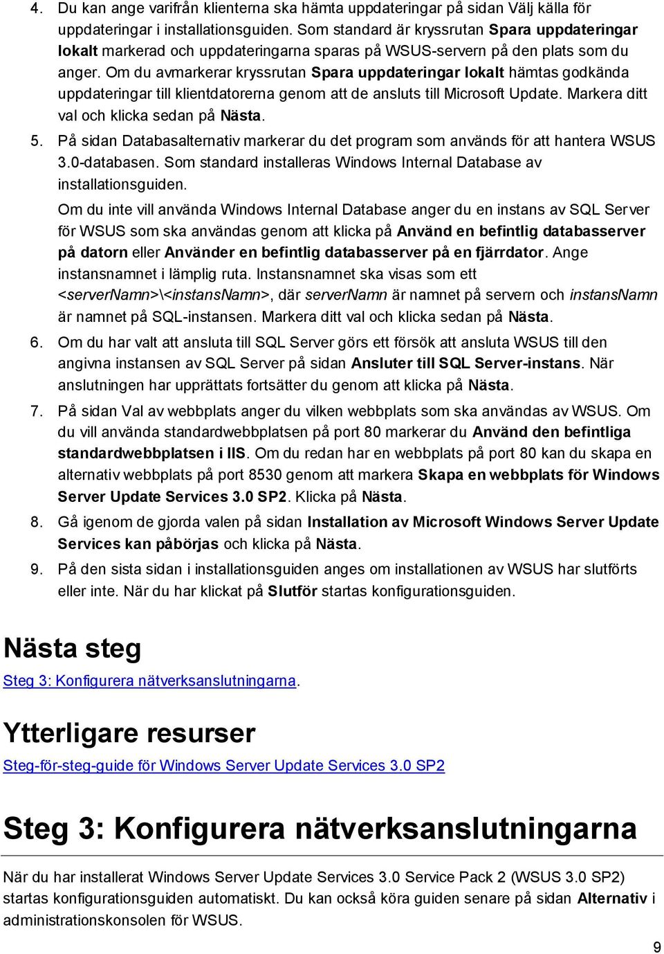 Om du avmarkerar kryssrutan Spara uppdateringar lokalt hämtas godkända uppdateringar till klientdatorerna genom att de ansluts till Microsoft Update. Markera ditt val och klicka sedan på Nästa. 5.